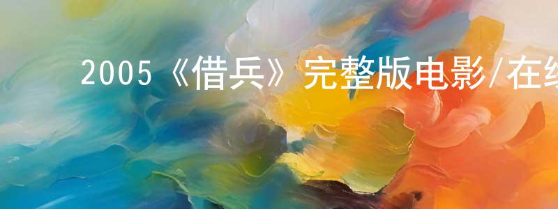 ﻿陈肇宇发布﻿2005《借兵》完整版电影/在线观看/百度云-美剧天堂